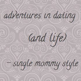 Adventures in Dating and Life – Single Mommy Style