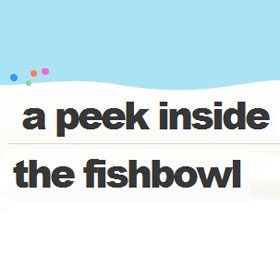 A Peek Inside the Fishbowl