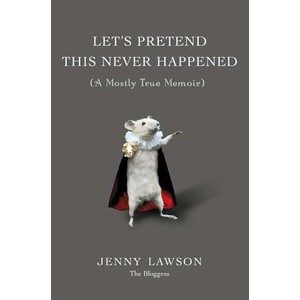 Let's Pretend This Never Happened: A Mostly True Memoir (Jenny Lawson)