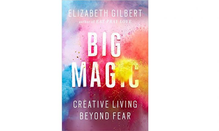 Big Magic: Creative Living Beyond Fear, by Elizabeth Gilbert