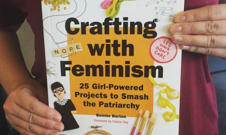 Crafting with Feminism: 25 Girl-Powered Projects to Smash the Patriarchy, by Bonnie Burton.